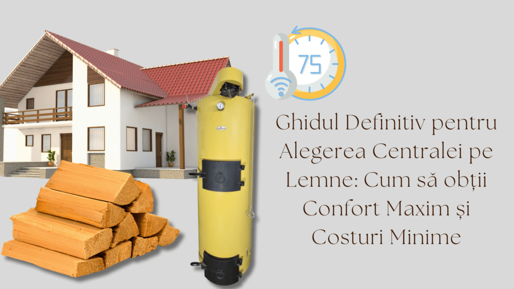 Ghidul Definitiv pentru Alegerea Centralei pe Lemne: Cum să obții Confort Maxim și Costuri Minime 1 Ghidul pentru Alegerea Centralei pe Lemne - Cum să obții Confort Maxim și Costuri Minime